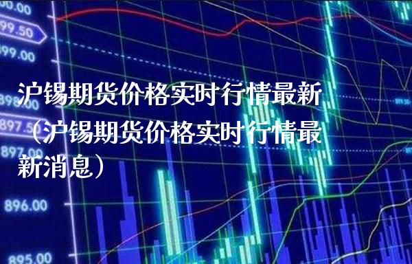 沪锡期货实时行情最新（沪锡期货实时行情最新消息） (https://www.njaxzs.com/) 期货行情 第1张