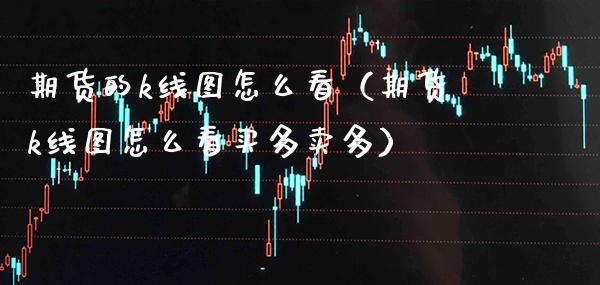 期货的k线图怎么看（期货k线图怎么看买多卖多） (https://www.njaxzs.com/) 内盘期货 第1张