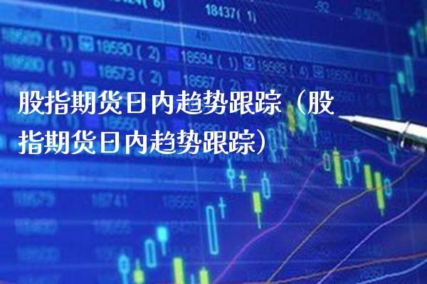 股指期货日内趋势（股指期货日内趋势） (https://www.njaxzs.com/) 期货直播间 第1张