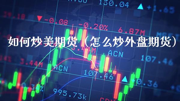 如何炒美期货（怎么炒外盘期货） (https://www.njaxzs.com/) 期货直播间 第1张