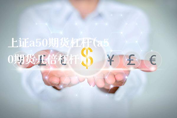 上证a50期货杠杆(a50期货几倍杠杆) (https://www.njaxzs.com/) 期货直播间 第1张