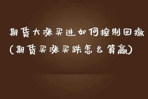 期货大涨买进如何控制回撤(期货买涨买跌怎么算赢) (https://www.njaxzs.com/) 期货开户 第1张