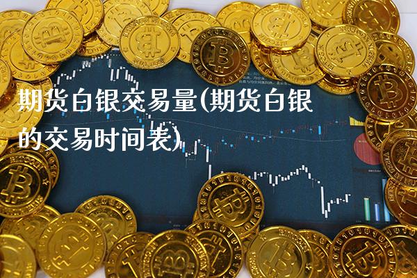 期货白银交易量(期货白银的交易时间表) (https://www.njaxzs.com/) 期货直播间 第1张