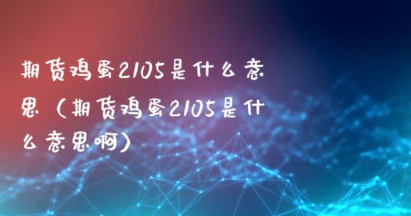 期货鸡蛋2105是什么意思（期货鸡蛋2105是什么意思啊） (https://www.njaxzs.com/) 期货行情 第1张