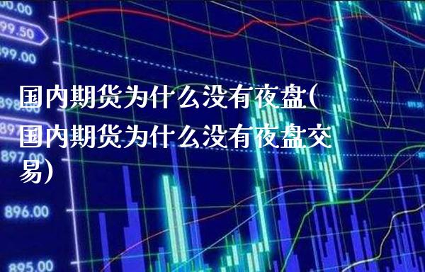 国内期货为什么没有夜盘(国内期货为什么没有夜盘交易) (https://www.njaxzs.com/) 期货直播间 第1张