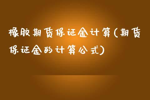 橡胶期货保证金计算(期货保证金的计算公式) 期货直播间 第1张-爱新财经 橡胶期货保证金计算(期货保证金的计算公式) (https://www.njaxzs.com/) 期货直播间 第1张