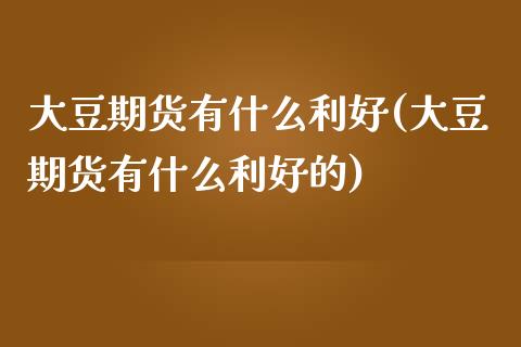 大豆期货有什么利好(大豆期货有什么利好的) (https://www.njaxzs.com/) 期货直播间 第1张