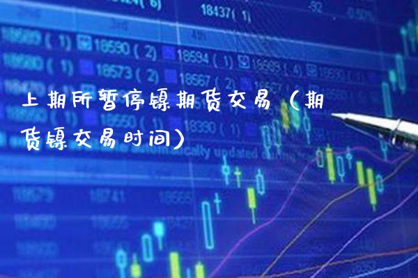 上期所暂停镍期货交易（期货镍交易时间） (https://www.njaxzs.com/) 期货直播间 第1张