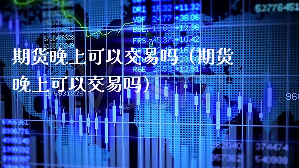 期货晚上可以交易吗（期货晚上可以交易吗） (https://www.njaxzs.com/) 黄金期货 第1张