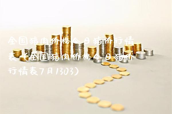 全国猪肉今日猪价行情表(全国猪肉今日猪价行情表7月1303) 期货直播间 第1张-爱新财经 全国猪肉今日猪价行情表(全国猪肉今日猪价行情表7月1303) (https://www.njaxzs.com/) 期货直播间 第1张