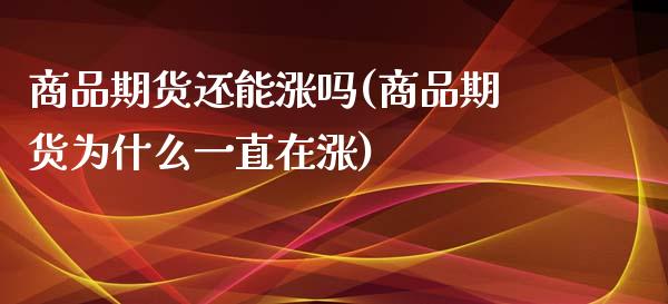商品期货还能涨吗(商品期货为什么一直在涨) (https://www.njaxzs.com/) 内盘期货 第1张