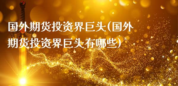 国外期货投资界巨头(国外期货投资界巨头有哪些) (https://www.njaxzs.com/) 内盘期货 第1张