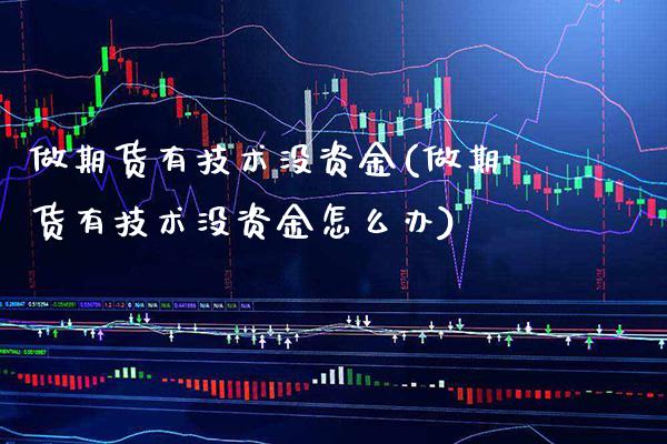 做期货有技术没资金(做期货有技术没资金怎么办) (https://www.njaxzs.com/) 期货开户 第1张