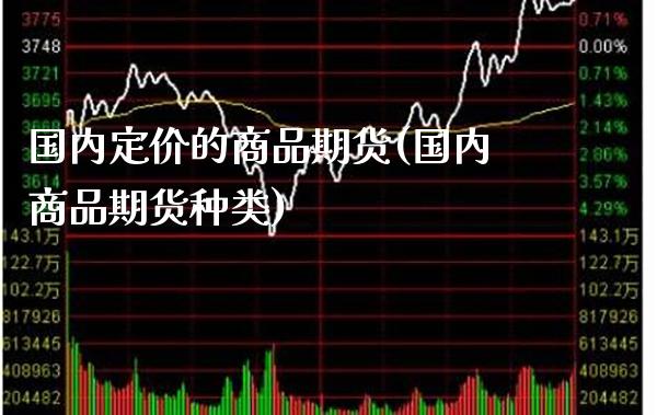 国内定价的商品期货(国内商品期货种类) (https://www.njaxzs.com/) 内盘期货 第1张