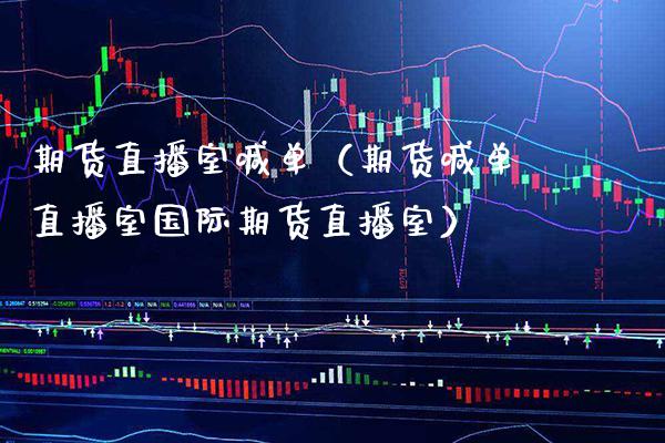 期货直播室喊单（期货喊单直播室国际期货直播室） (https://www.njaxzs.com/) 期货直播间 第1张