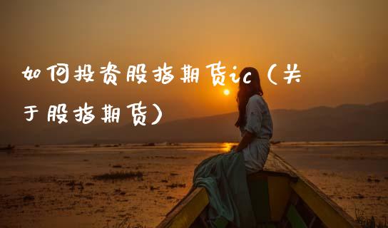 如何投资股指期货ic（关于股指期货） (https://www.njaxzs.com/) 期货直播间 第1张