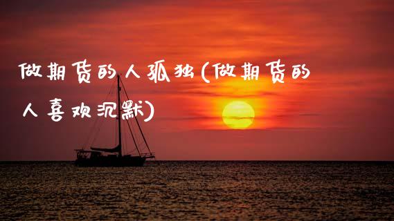 做期货的人孤独(做期货的人喜欢沉默) (https://www.njaxzs.com/) 黄金期货 第1张