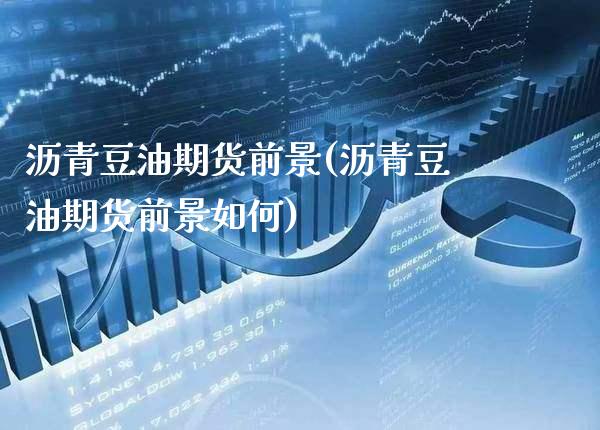 沥青豆油期货前景(沥青豆油期货前景如何) (https://www.njaxzs.com/) 期货行情 第1张