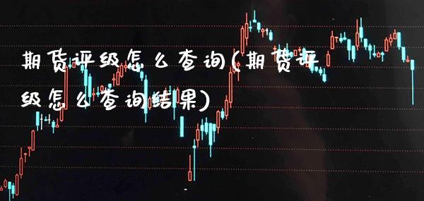 期货评级怎么查询(期货评级怎么查询结果) (https://www.njaxzs.com/) 期货直播间 第1张