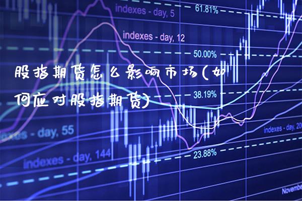 股指期货怎么影响市场(如何应对股指期货) (https://www.njaxzs.com/) 期货开户 第1张