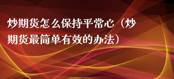 炒期货怎么保持平常心（炒期货最简单有效的办法） (https://www.njaxzs.com/) 期货直播间 第1张