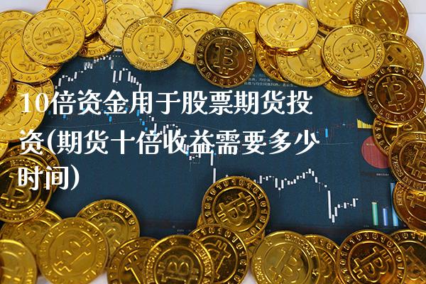 10倍资金用于股票期货投资(期货十倍收益需要多少时间) (https://www.njaxzs.com/) 期货行情 第1张