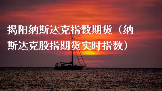 揭阳纳斯达克指数期货（纳斯达克股指期货实时指数） (https://www.njaxzs.com/) 黄金期货 第1张