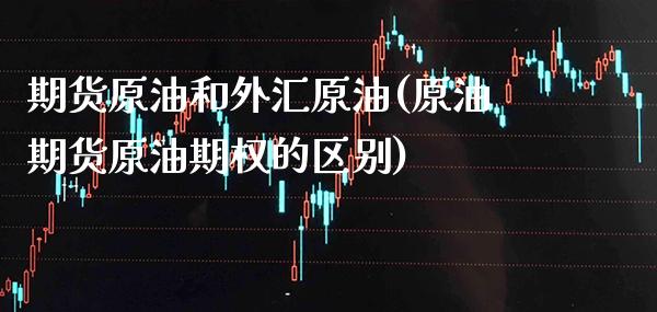 期货原油和外汇原油(原油期货原油期权的区别) (https://www.njaxzs.com/) 期货行情 第1张