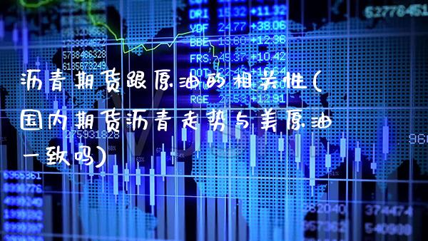 沥青期货跟原油的相关性(国内期货沥青走势与美原油一致吗) (https://www.njaxzs.com/) 期货直播间 第1张