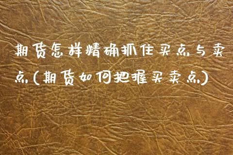 期货怎样精确抓住买点与卖点(期货如何把握买卖点) (https://www.njaxzs.com/) 内盘期货 第1张