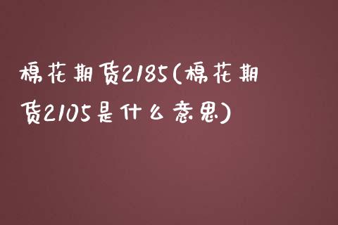 棉花期货2185(棉花期货2105是什么意思) (https://www.njaxzs.com/) 黄金期货 第1张