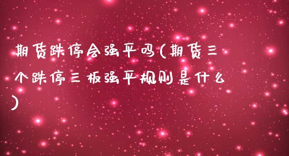 期货跌停会强平吗(期货三个跌停三板强平规则是什么) (https://www.njaxzs.com/) 期货投资 第1张