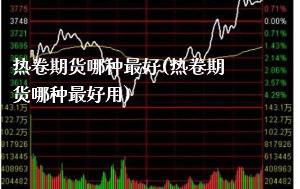 热卷期货哪种最好(热卷期货哪种最好用) (https://www.njaxzs.com/) 期货行情 第1张