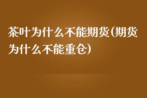 茶叶为什么不能期货(期货为什么不能重仓) (https://www.njaxzs.com/) 期货投资 第1张