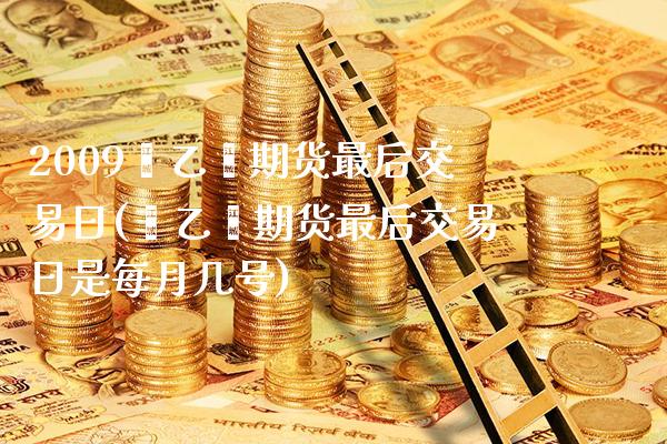 2009苯乙烯期货最后交易日(苯乙烯期货最后交易日是每月几号) (https://www.njaxzs.com/) 期货开户 第1张