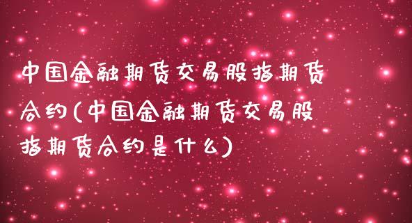 中国金融期货交易股指期货合约(中国金融期货交易股指期货合约是什么) (https://www.njaxzs.com/) 黄金期货 第1张
