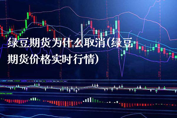绿豆期货为什么取消(绿豆期货价格实时行情) (https://www.njaxzs.com/) 期货投资 第1张