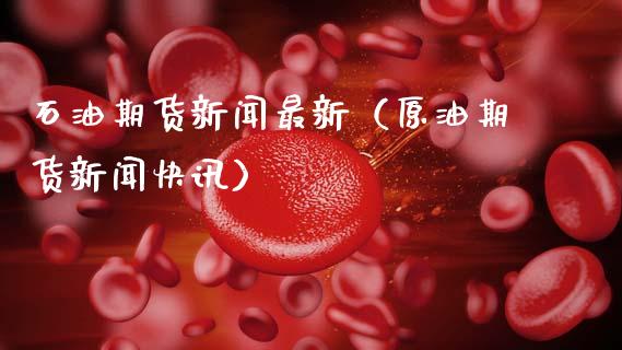 石油期货新闻最新（原油期货新闻快讯） (https://www.njaxzs.com/) 期货行情 第1张