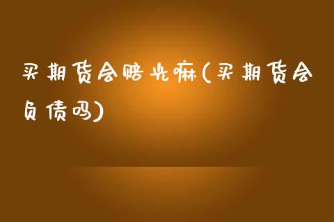 买期货会赔光嘛(买期货会负债吗) (https://www.njaxzs.com/) 内盘期货 第1张