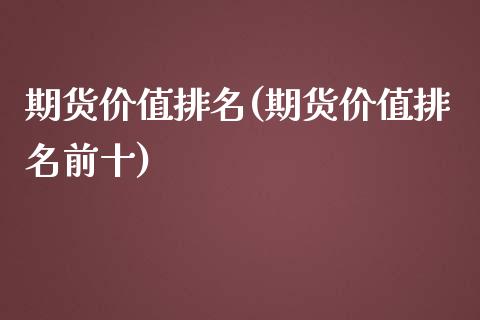 期货价值排名(期货价值排名前十) (https://www.njaxzs.com/) 期货直播间 第1张