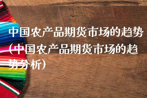 中国农产品期货市场的趋势(中国农产品期货市场的趋势分析) (https://www.njaxzs.com/) 期货直播间 第1张