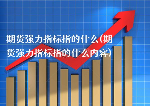 期货强力指标指的什么(期货强力指标指的什么内容) (https://www.njaxzs.com/) 期货行情 第1张