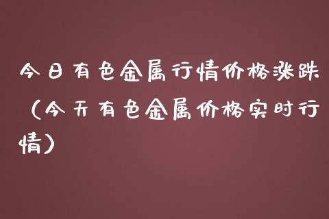 今日有色金属行情涨跌（今天有色金属实时行情） (https://www.njaxzs.com/) 期货直播间 第1张