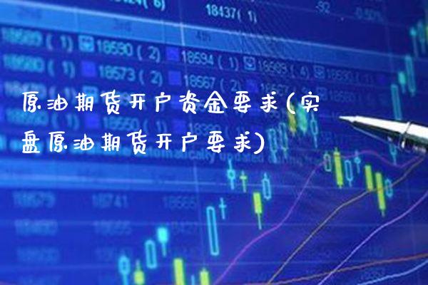 原油期货开户资金要求(实盘原油期货开户要求) (https://www.njaxzs.com/) 期货直播间 第1张