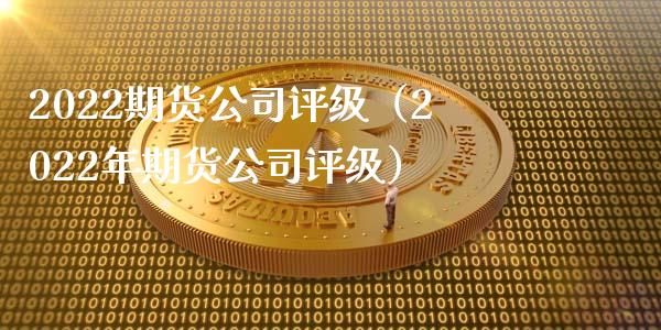 2022期货公司评级（2022年期货公司评级） (https://www.njaxzs.com/) 期货行情 第1张