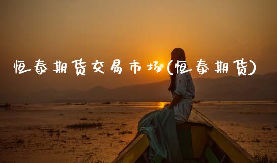 恒泰期货交易市场(恒泰期货) (https://www.njaxzs.com/) 黄金期货 第1张