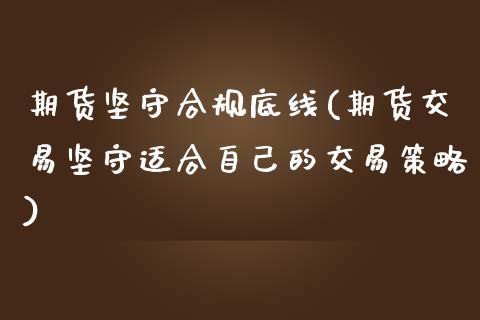 期货坚守合规底线(期货交易坚守适合自己的交易策略) (https://www.njaxzs.com/) 黄金期货 第1张