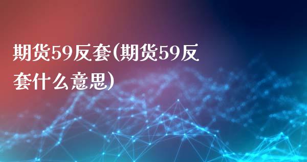 期货59反套(期货59反套什么意思) (https://www.njaxzs.com/) 期货行情 第1张