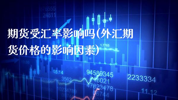 期货受汇率影响吗(外汇期货价格的影响因素) (https://www.njaxzs.com/) 期货直播间 第1张