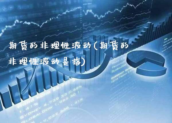 期货的非理性波动(期货的非理性波动是指) (https://www.njaxzs.com/) 期货直播间 第1张